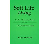 Soft Life Living: The Art of Remaining Present A 21-Day Returning Guide