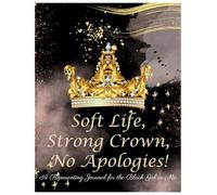 Soft Life, Strong Crown, No Apologies!: A Reparenting Journal for the Black Girl in Me