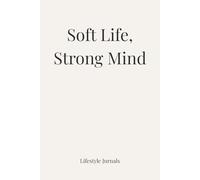 Soft Life, Strong Mind: A Mindset & Lifestyle Journal for Balanced Living