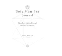 Soft Man Era Journal: Masculinity Redefined Through Emotional Reclamation