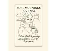 Soft Mornings Journal.: A slow start to your day - with intention, warmth & presence.