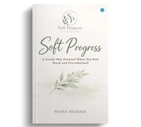 Soft Progress: A Gentle Way Forward When You Feel Stuck and Overwhelmed