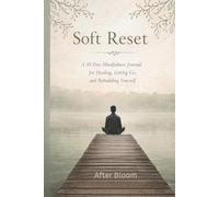 Soft Reset: A 30-Day Mindfulness Journal for Healing, Letting Go, and Rebuilding Yourself