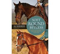 Soft, Round & Bitless : How to Train or Transition Your Horse for Competition or Pleasure
