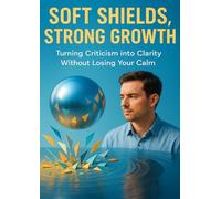 Soft Shields, Strong Growth: Turning Criticism into Clarity Without Losing Your Calm