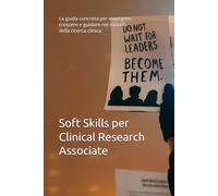Soft Skills per Clinical Research Associate: La guida concreta per emergere, crescere e guidare nel mondo della ricerca clinica