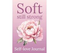 Soft, Still Strong: A Self-Love Journal for Women to Embrace Softness and Stand Confidently in Who They Are