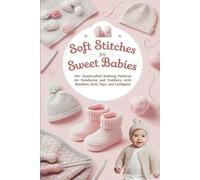 Soft Stitches for Sweet Babies: 80+ Handcrafted Knitting Patterns for Newborns and Toddlers, with Blankets, Hats, Toys, and Cardigans