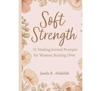 Soft Strength: 21 Healing Journal Prompts for Women Starting Over