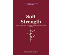 Soft Strength: How to Rise Without Hardening, and Grow Without Losing Yourself: 2