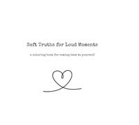 Soft Truths for Loud Moments: a coloring book for coming back to yourself