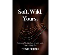 Soft. Wild. Yours.: Intimate Confessions of Love, Lust, and Letting Go