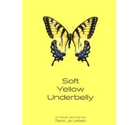 Soft Yellow Underbelly: A Visual Journey by Tami Jo Urban