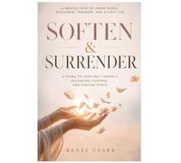 Soften and Surrender: A Guide to Trusting Yourself, Releasing Control, and Finding Peace