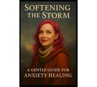 Softening the Storm: A Gentle Guide for Anxiety Healing