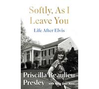 Softly, As I Leave You: Life After Elvis : The long-awaited memoir about life behind the walls of Graceland from Priscilla, wife of a legend