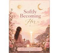 Softly Becoming Her: A 7-W uided Journal for Self-Love, Healing & Inner Peace