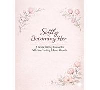 Softly Becoming Her: A Gentle 60-Day Journal for Self-Love, Healing & Inner Growth