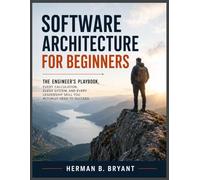 Software Architecture for Beginners: The Engineer's Playbook, Every Calculation, Every System, And Every Leadership Skill You Actually Need To Succeed