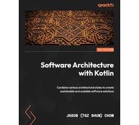 Software Architecture with Kotlin: Combine various architectural styles to create sustainable and scalable software solutions