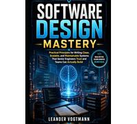 SOFTWARE DESIGN MASTERY: Practical Principles for Writing Clean, Scalable, and Maintainable Systems That Senior Engineers Trust and Teams Can Actually Build