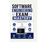 SOFTWARE ENGINEERING EXAM MASTERY: System Design, Development Practices, and Application Architecture