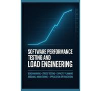 SOFTWARE PERFORMANCE TESTING AND LOAD ENGINEERING: Benchmarking Stress Testing Capacity Planning Resource Monitoring and Application Optimization