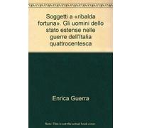 Soggetti a «ribalda fortuna». Gli uomini dello stato estense nelle guerre dell'Italia quattrocentesca