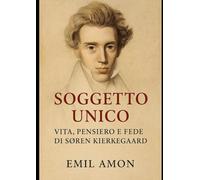 Soggetto Unico: Vita, Pensiero e Fede di Søren Kierkegaard