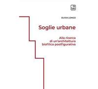 Soglie urbane. Alla ricerca di un'architettura biofilica postfigurativa. Ediz. integrale