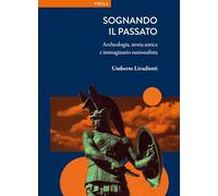Sognando il passato. Archeologia, storia antica e immaginario nazionalista