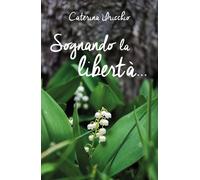 Sognando la libertà... di Caterina Uricchio, 2019, Youcanprint