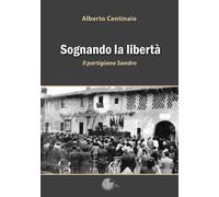 Sognando la libertà. Il partigiano Sandro