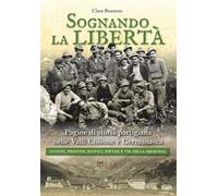 Sognando la libertà. Pagine di storia partigiana nelle Valli Chisone e Germanasca. Luoghi, persone, edifici, pietre e vie della memoria. Nuova ediz.