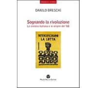 Sognando la rivoluzione. La Sinistra italiana e le origini del '68 - Bresc...