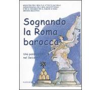 Sognando la Roma barocca. Una passeggiata nel Seicento. Ediz. illustrata