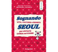 Sognando Seoul. Vita, Cultura E Segreti Per Chi Ha La Corea Nel Cuore