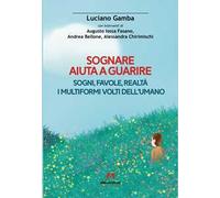 Sognare aiuta a guarire. Sogni, favole, realtà. I multiformi volti dell'umano