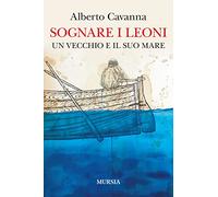 Sognare i leoni. Un vecchio e il suo mare