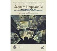 Sognare l'impossibile. La fantascienza italiana tra letteratura e fumetti, tra scienza e utopia. Atti del seminario (Rovereto, 18-19 novembre 2016)