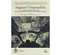 Sognare l'impossibile. La fantascienza italiana tra letteratura e fumetti, tra scienza e utopia. Atti del seminario (Rovereto, 18-19 novembre 2016)