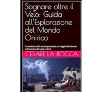 Sognare oltre il Velo: Guida all’Esplorazione del Mondo Onirico: Tra simboli, realtà e consapevolezza: un viaggio affascinante nell’universo dei sogni e del sé