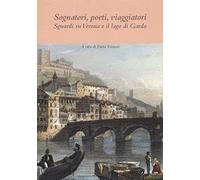 Sognatori, poeti, viaggiatori. Sguardi su Verona e il lago di Garda