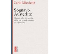 Sognavo Austerlitz. Viaggio alla riscoperta della più grande vittoria di Napoleone
