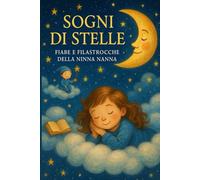 SOGNI DI STELLE fiabe e filastrocche della ninna nanna: Favole dolci e brevi poesie della buonanotte raccontano teneri insegnamenti che accompagnano i più piccoli verso sogni sereni e luminosi.