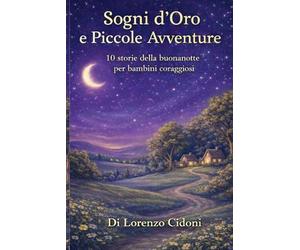 Sogni d'Oro: 10 Avventure della Buonanotte.: Storie magiche e rilassanti per bambini per sognare ad occhi aperti.