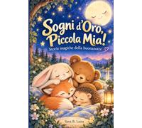 Sogni d'Oro, Piccola Mia!: Storie magiche illustrate per addormentarsi con dolcezza. Storie magiche della buonanotte. Fiabe della buonanotte per la mia bimba di 2 anni.