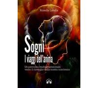 Sogni. I viaggi dell'anima. Un percorso multidimensionale verso il risveglio della nostra coscienza