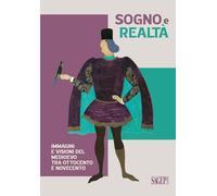 Sogno e realtà. Immagini e visioni del Medioevo tra Ottocento e Novecento. Ediz.
