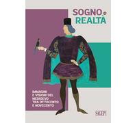 Sogno e realtà. Immagini e visioni del Medioevo tra Ottocento e Novecento. Ediz. illustrata